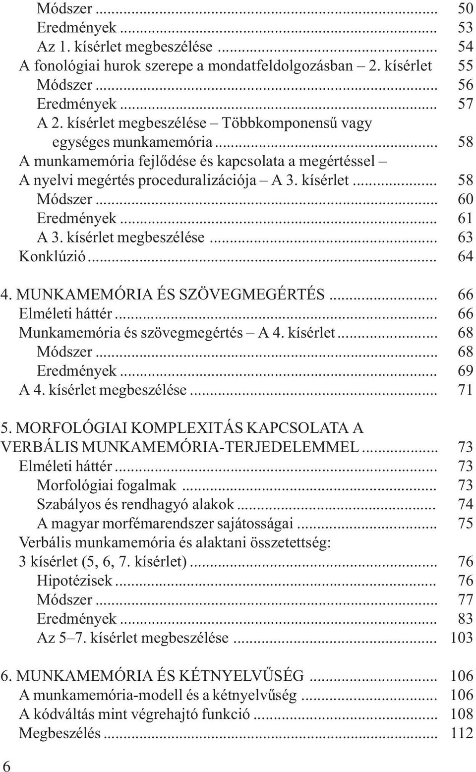 .. A 3. kísérlet megbeszélése... Konklúzió... 4. MUNKAMEMÓRIA ÉS SZÖVEGMEGÉRTÉS... Elméleti háttér... Munkamemória és szövegmegértés A 4. kísérlet... Módszer... Eredmények... A 4. kísérlet megbeszélése... 50 53 54 55 56 57 58 58 60 61 63 64 66 66 68 68 69 71 5.