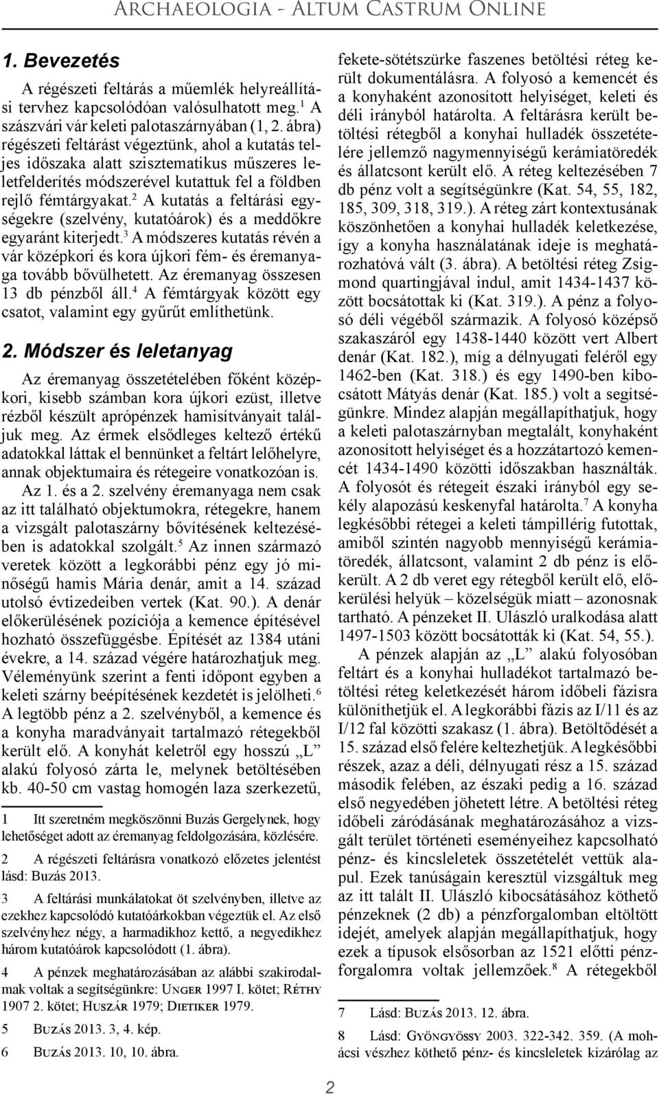 2 A kutatás a feltárási egységekre (szelvény, kutatóárok) és a meddőkre egyaránt kiterjedt. 3 A módszeres kutatás révén a vár középkori és kora újkori fém- és éremanyaga tovább bővülhetett.