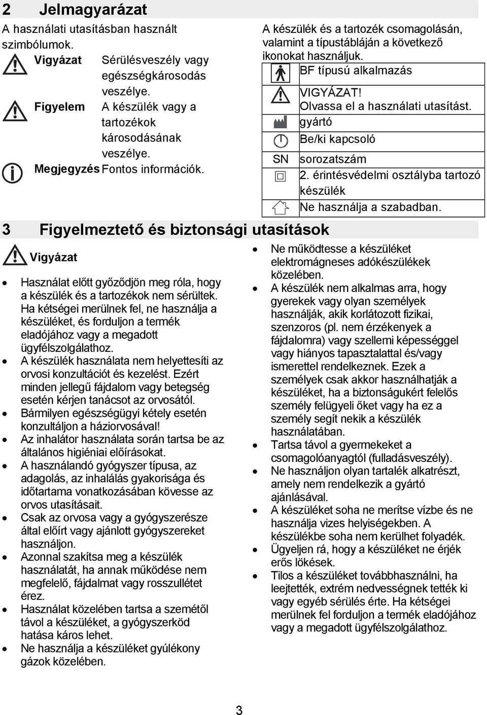 Ha kétségei merülnek fel, ne használja a készüléket, és forduljon a termék eladójához vagy a megadott ügyfélszolgálathoz. A készülék használata nem helyettesíti az orvosi konzultációt és kezelést.