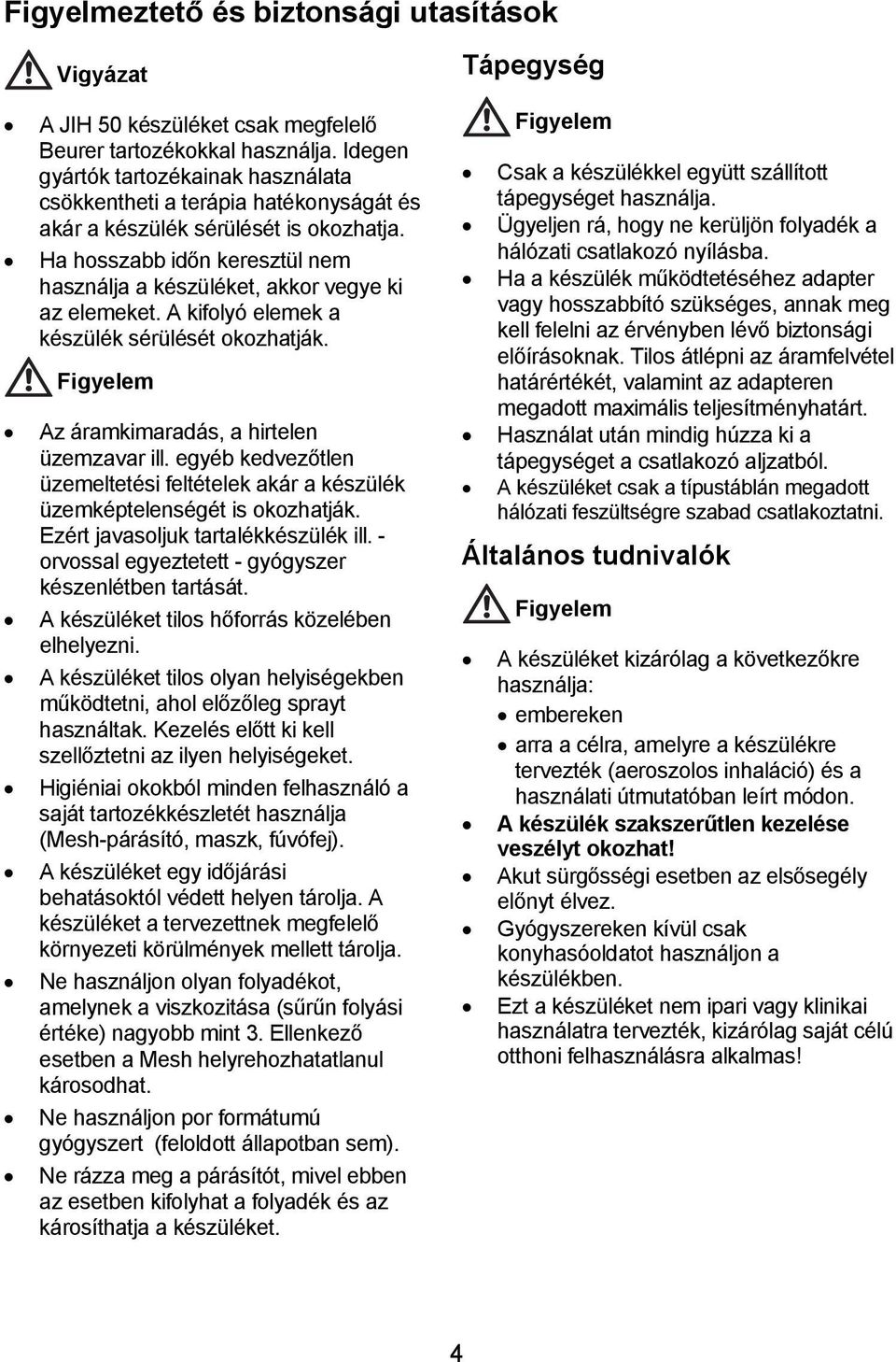 Ha hosszabb időn keresztül nem használja a készüléket, akkor vegye ki az elemeket. A kifolyó elemek a készülék sérülését okozhatják. Figyelem Az áramkimaradás, a hirtelen üzemzavar ill.