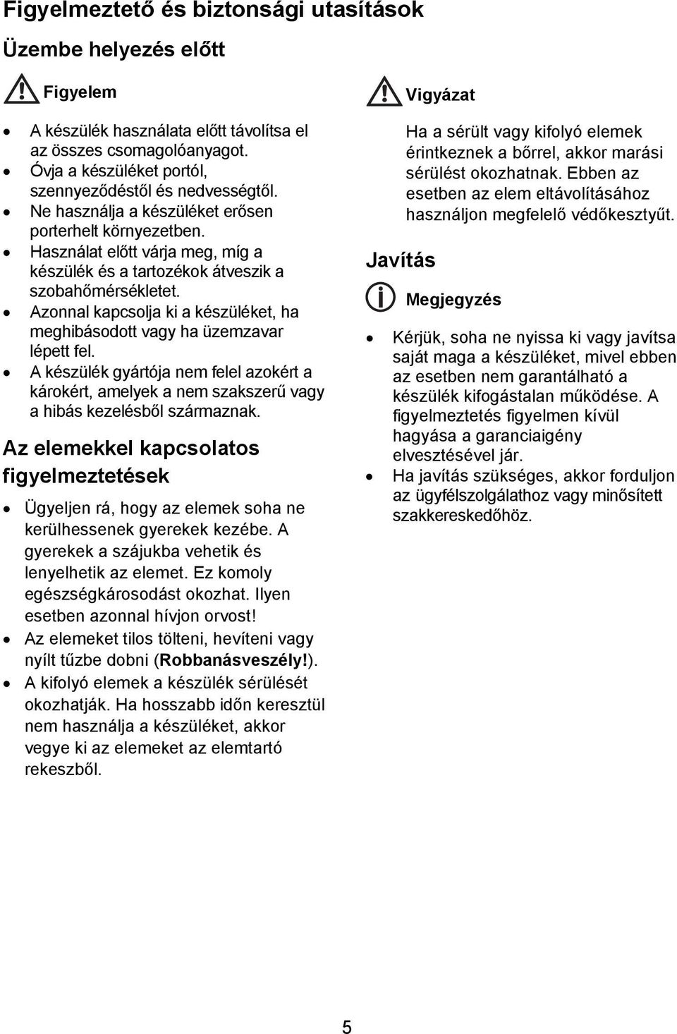 Azonnal kapcsolja ki a készüléket, ha meghibásodott vagy ha üzemzavar lépett fel. A készülék gyártója nem felel azokért a károkért, amelyek a nem szakszerű vagy a hibás kezelésből származnak.