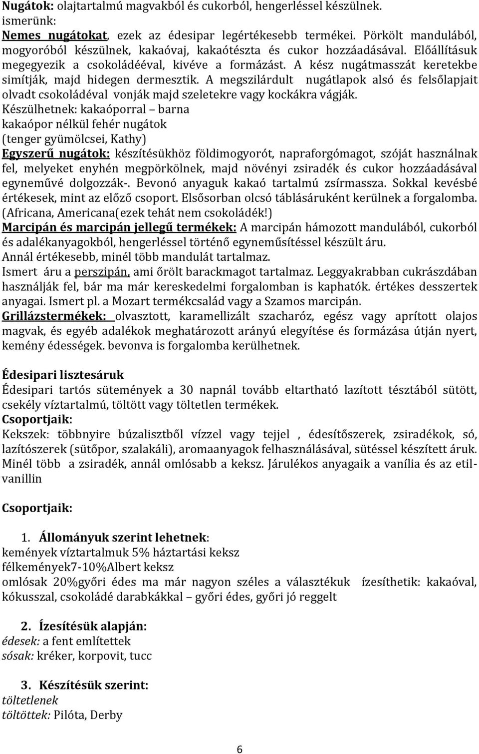 A kész nugátmasszát keretekbe simítják, majd hidegen dermesztik. A megszilárdult nugátlapok alsó és felsőlapjait olvadt csokoládéval vonják majd szeletekre vagy kockákra vágják.