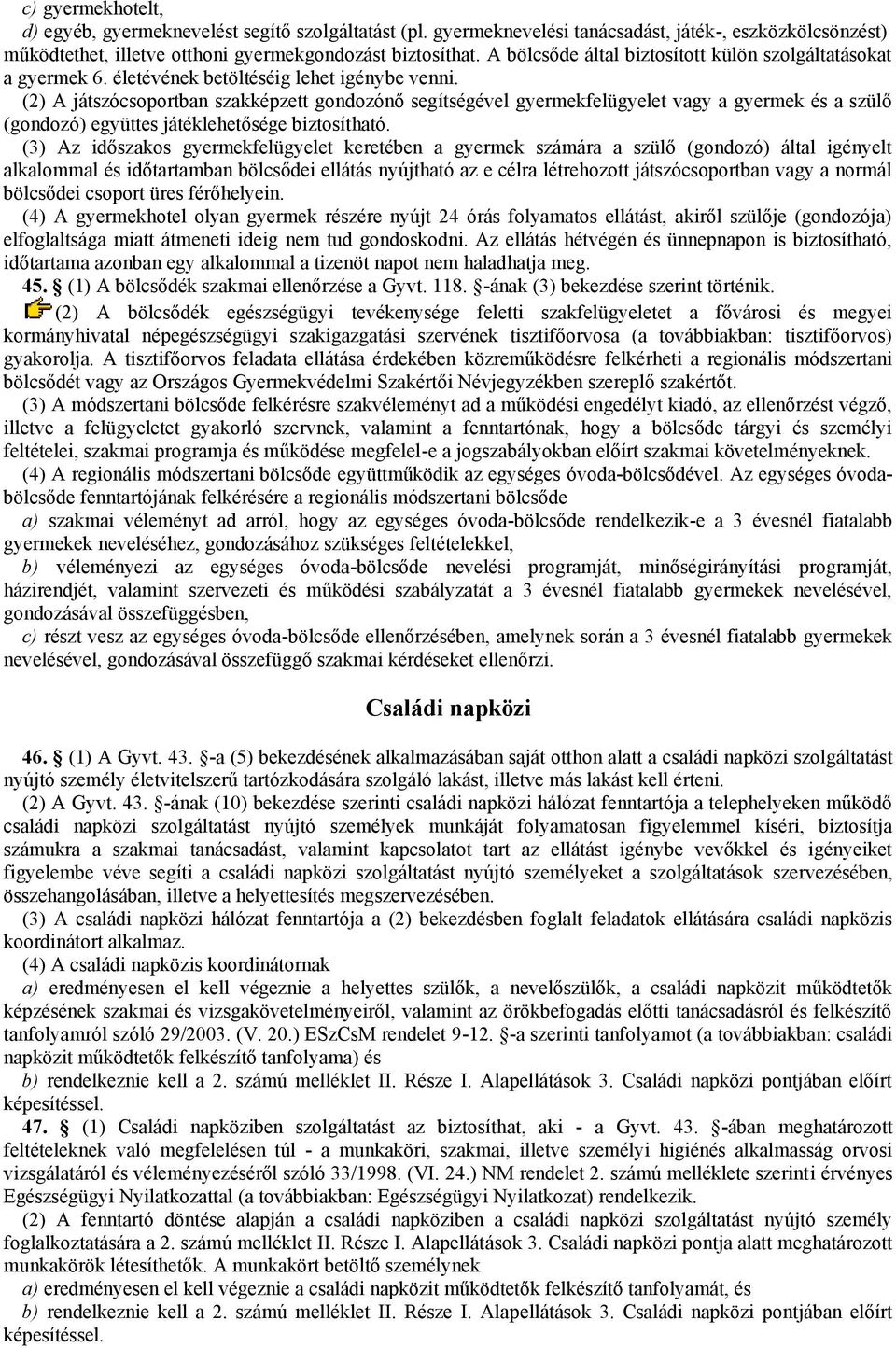 (2) A játszócsoportban szakképzett gondozónő segítségével gyermekfelügyelet vagy a gyermek és a szülő (gondozó) együttes játéklehetősége biztosítható.