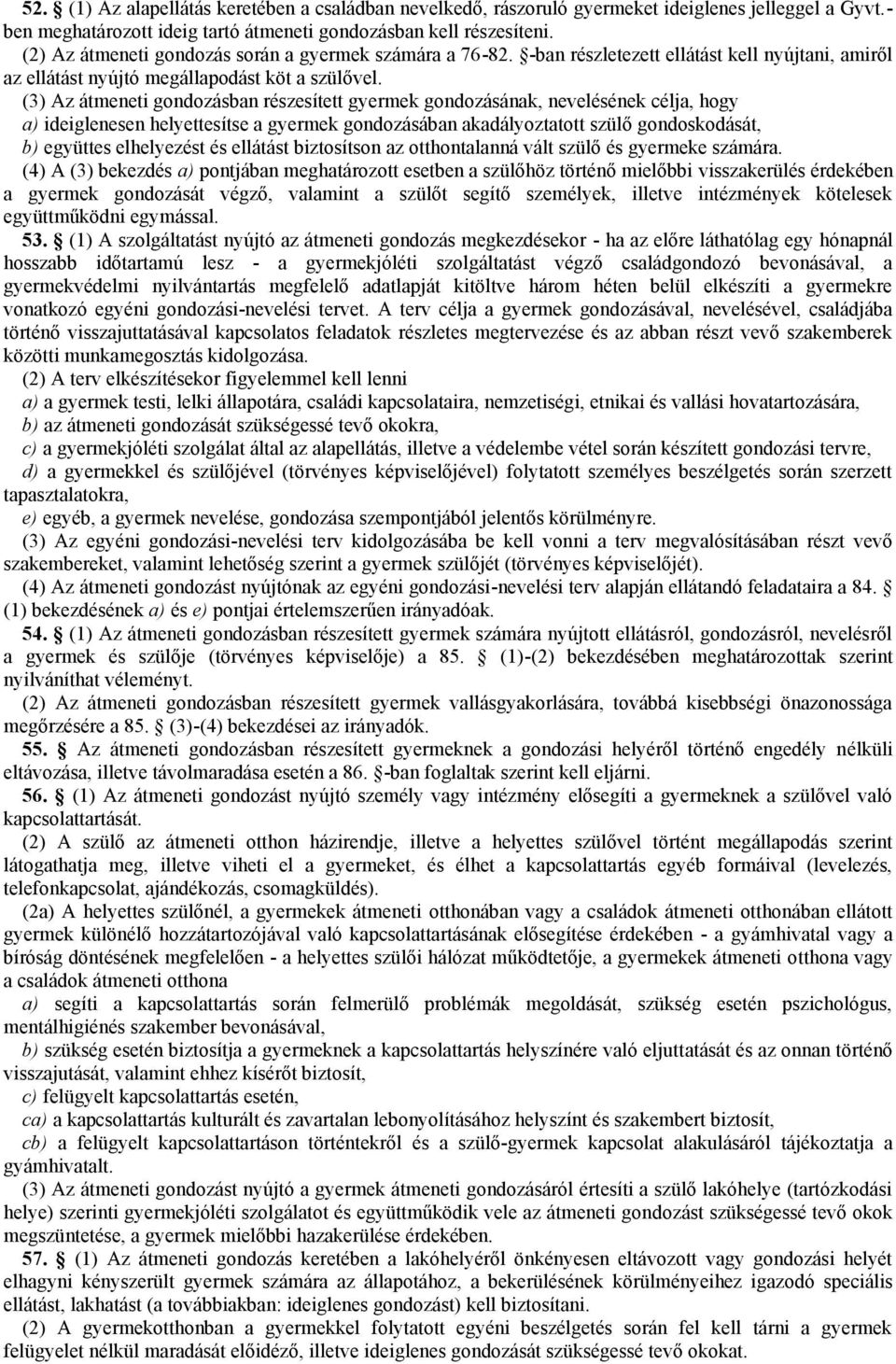 (3) Az átmeneti gondozásban részesített gyermek gondozásának, nevelésének célja, hogy a) ideiglenesen helyettesítse a gyermek gondozásában akadályoztatott szülő gondoskodását, b) együttes elhelyezést