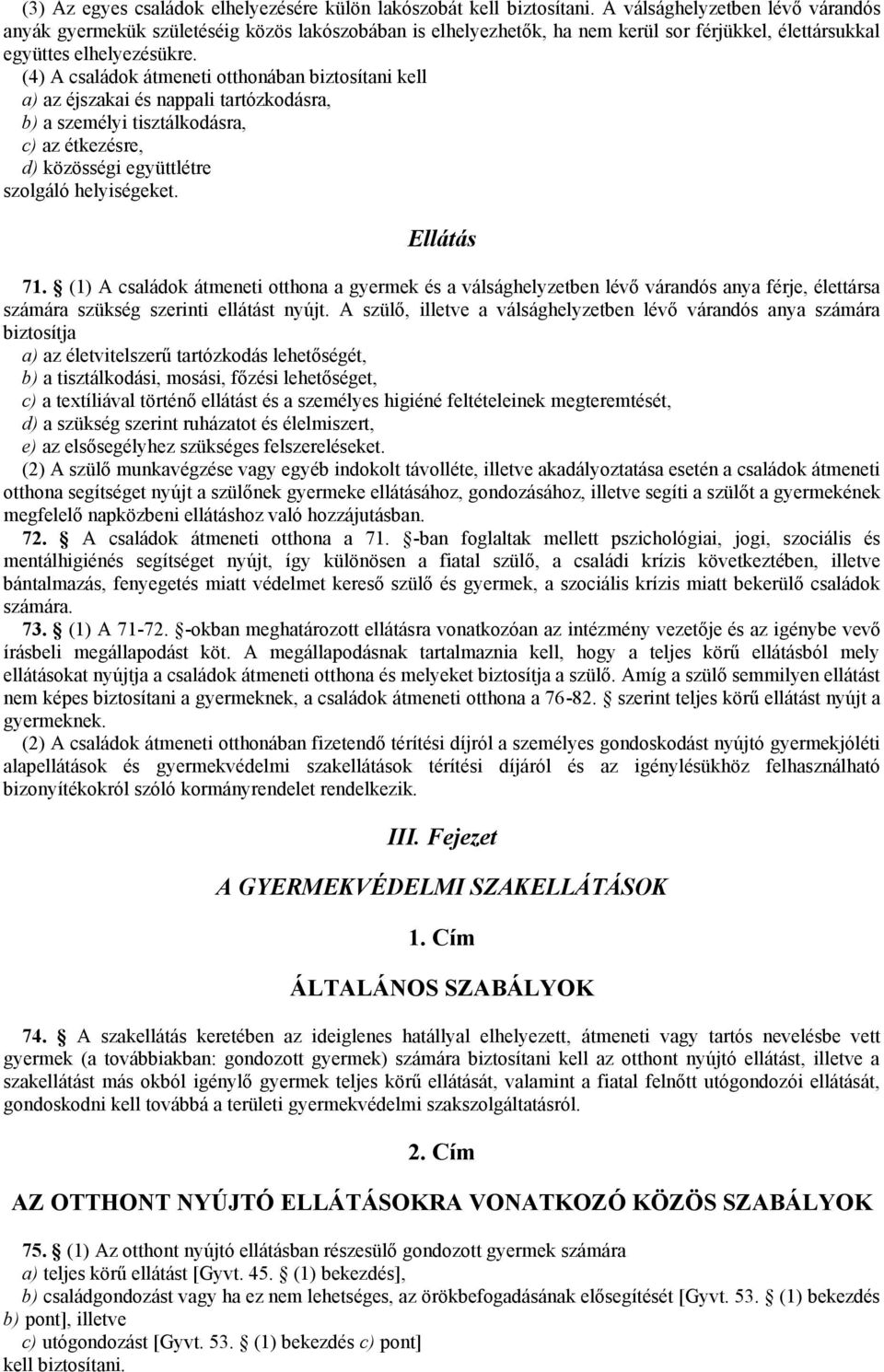 (4) A családok átmeneti otthonában biztosítani kell a) az éjszakai és nappali tartózkodásra, b) a személyi tisztálkodásra, c) az étkezésre, d) közösségi együttlétre szolgáló helyiségeket. Ellátás 71.