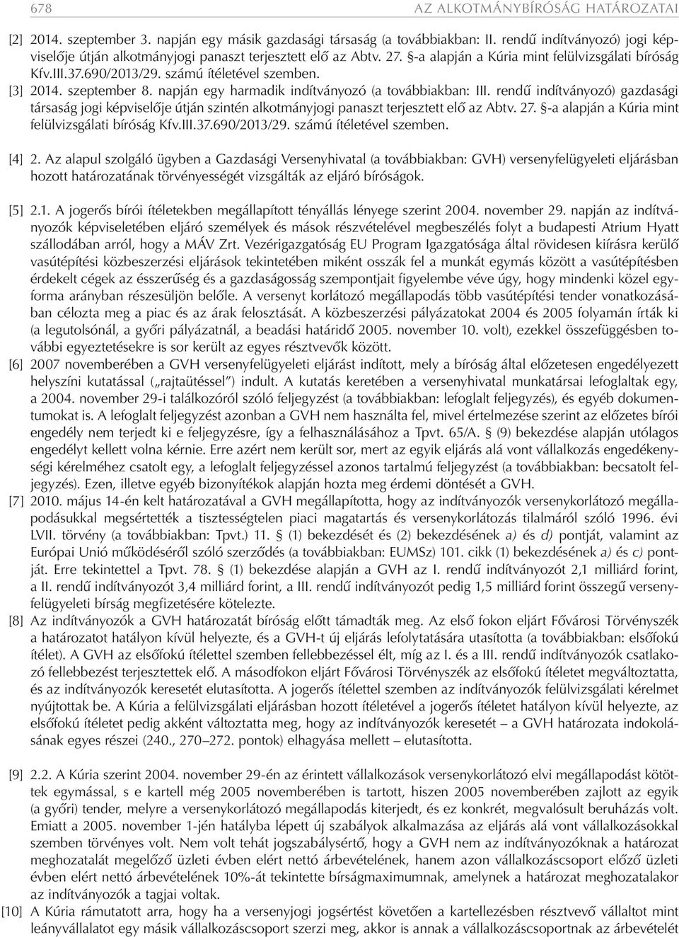 [3] 2014. szeptember 8. napján egy harmadik indítványozó (a továbbiakban: III. rendű indítványozó) gazdasági társaság jogi képviselője útján szintén alkotmányjogi panaszt terjesztett elő az Abtv. 27.