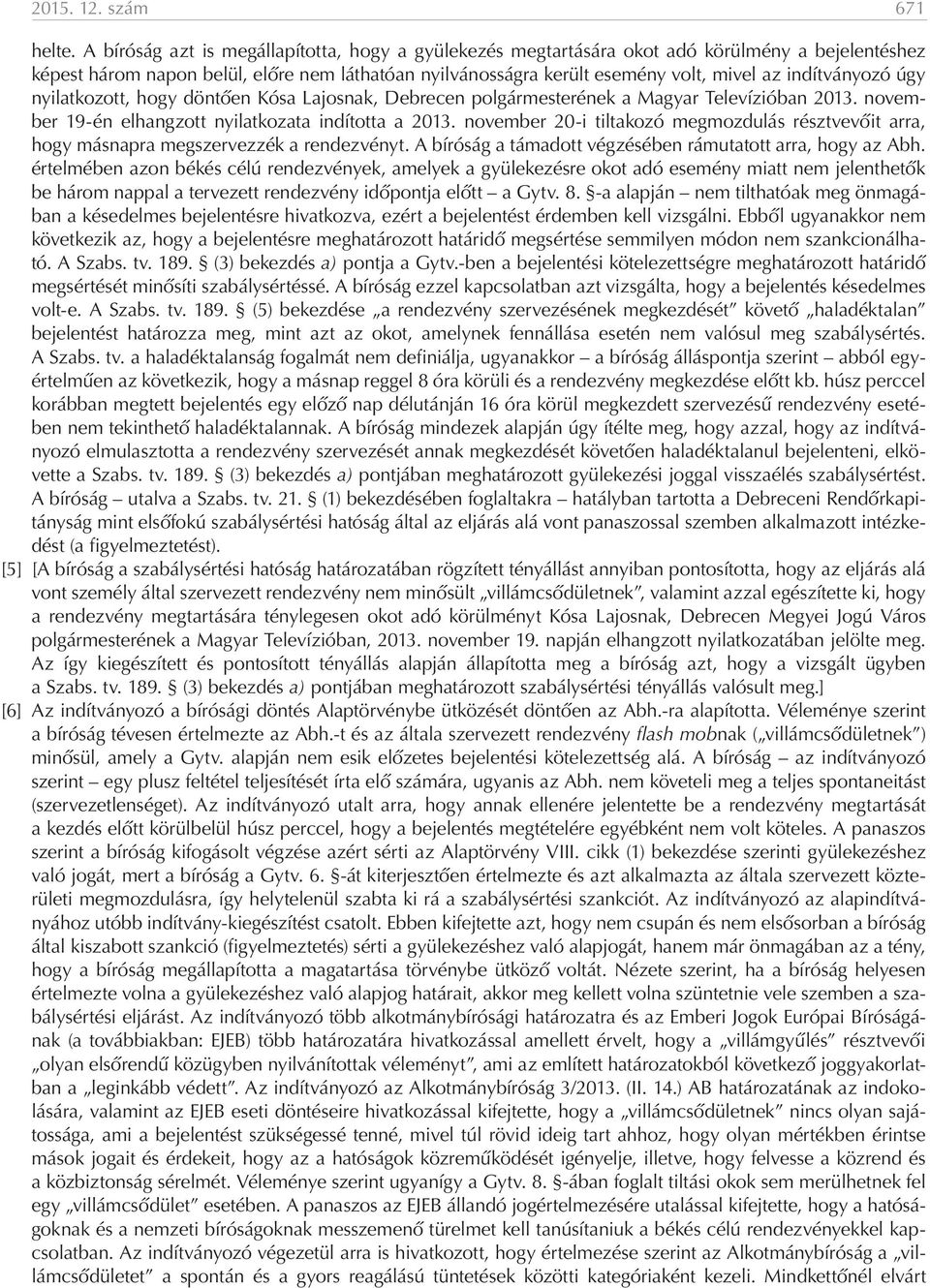 indítványozó úgy nyilatkozott, hogy döntően Kósa Lajosnak, Debrecen polgármesterének a Magyar Televízióban 2013. november 19-én elhangzott nyilatkozata indította a 2013.