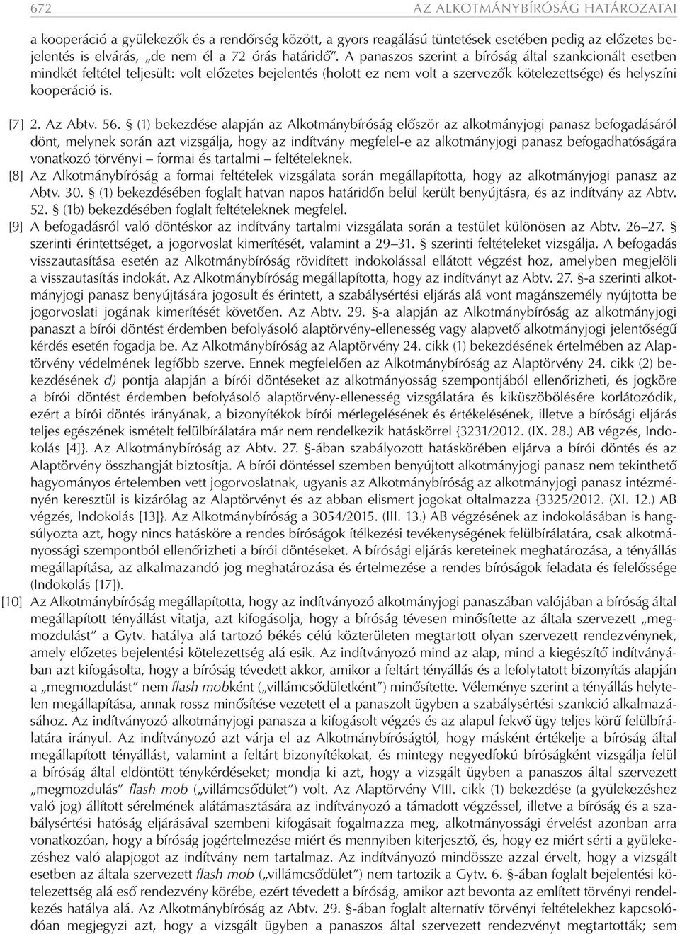 56. (1) bekezdése alapján az Alkotmánybíróság először az alkotmányjogi panasz befogadásáról dönt, melynek során azt vizsgálja, hogy az indítvány megfelel-e az alkotmányjogi panasz befogadhatóságára