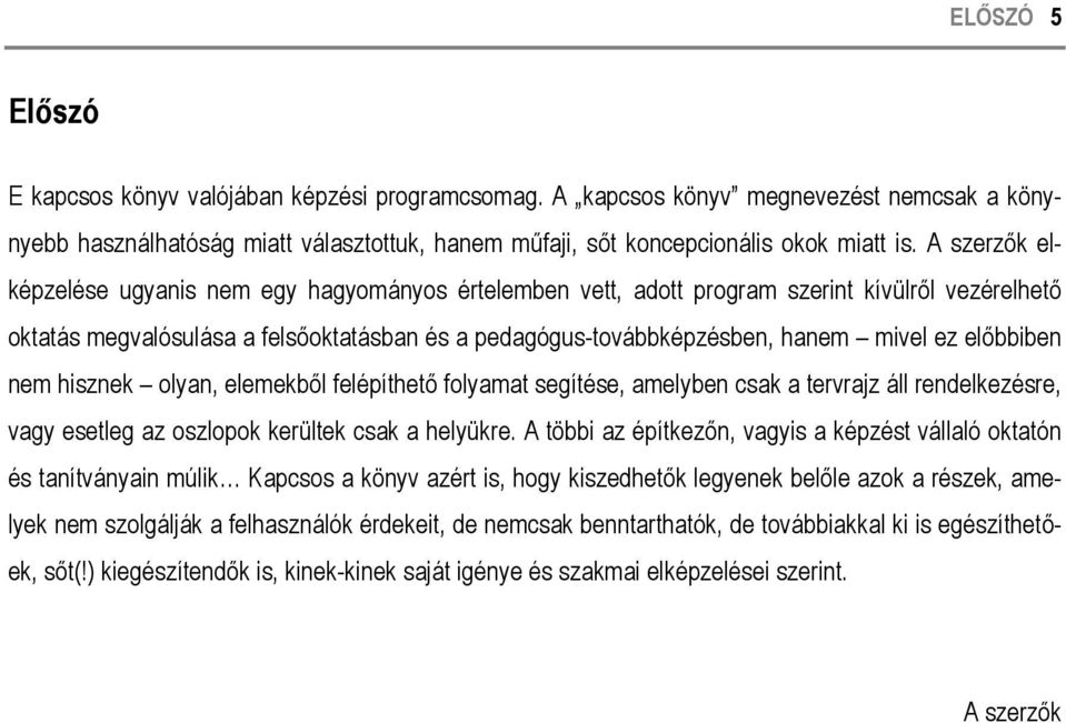 előbbiben nem hisznek olyan, elemekből felépíthető folyamat segítése, amelyben csak a tervrajz áll rendelkezésre, vagy esetleg az oszlopok kerültek csak a helyükre.