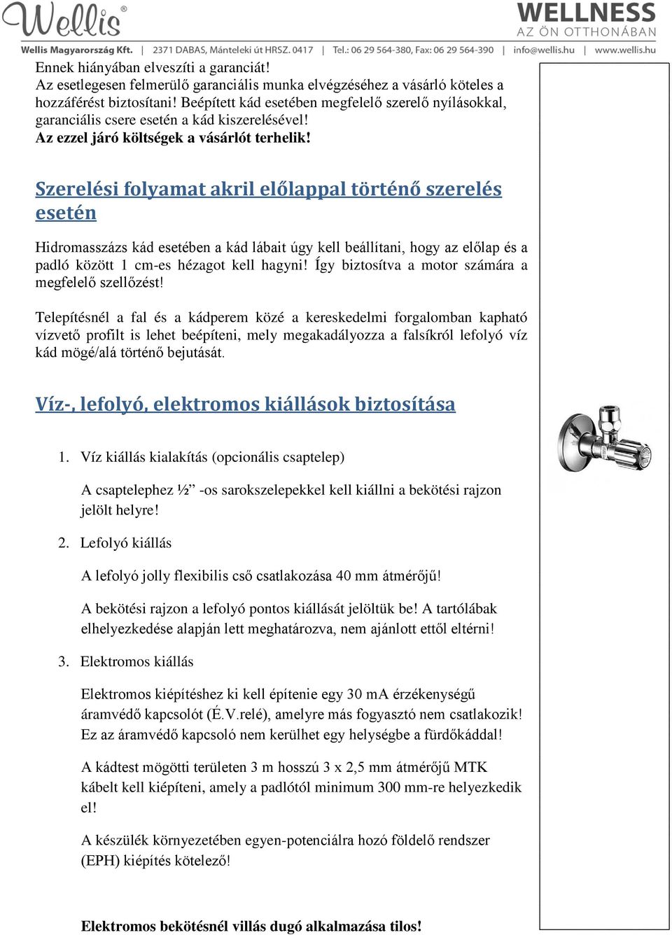 Szerelési folyamat akril előlappal történő szerelés esetén Hidromasszázs kád esetében a kád lábait úgy kell beállítani, hogy az előlap és a padló között 1 cm-es hézagot kell hagyni!