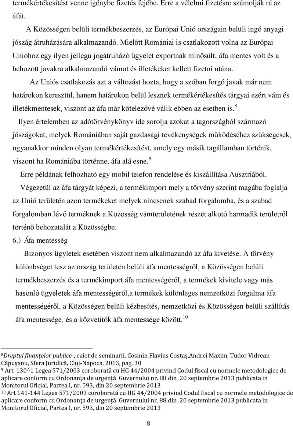 Mielőtt Romániai is csatlakozott volna az Európai Unióhoz egy ilyen jellegű jogátruházó ügyelet exportnak minősült, áfa mentes volt és a behozott javakra alkalmazandó vámot és illetékeket kellett