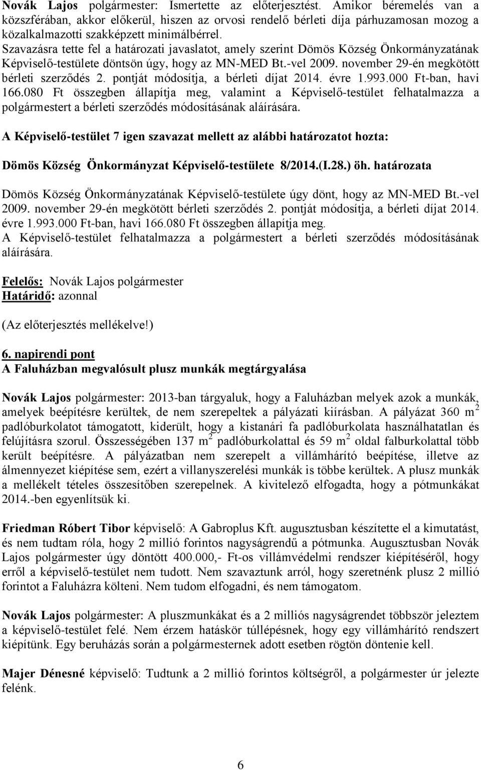 Szavazásra tette fel a határozati javaslatot, amely szerint Dömös Község Önkormányzatának Képviselő-testülete döntsön úgy, hogy az MN-MED Bt.-vel 2009. november 29-én megkötött bérleti szerződés 2.