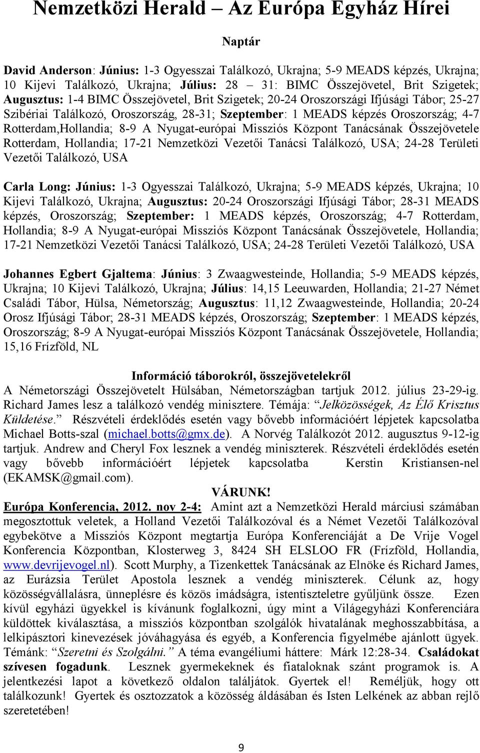 Rotterdam,Hollandia; 8-9 A Nyugat-európai Missziós Központ Tanácsának Összejövetele Rotterdam, Hollandia; 17-21 Nemzetközi Vezetői Tanácsi Találkozó, USA; 24-28 Területi Vezetői Találkozó, USA Carla