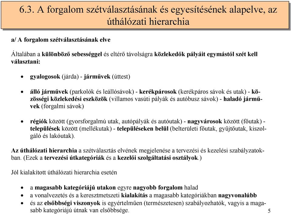 vasúti pályák és autóbusz sávok) - haladó járművek (forgalmi sávok) régiók között (gyorsforgalmú utak, autópályák és autóutak) - nagyvárosok között (főutak) - települések között (mellékutak) -