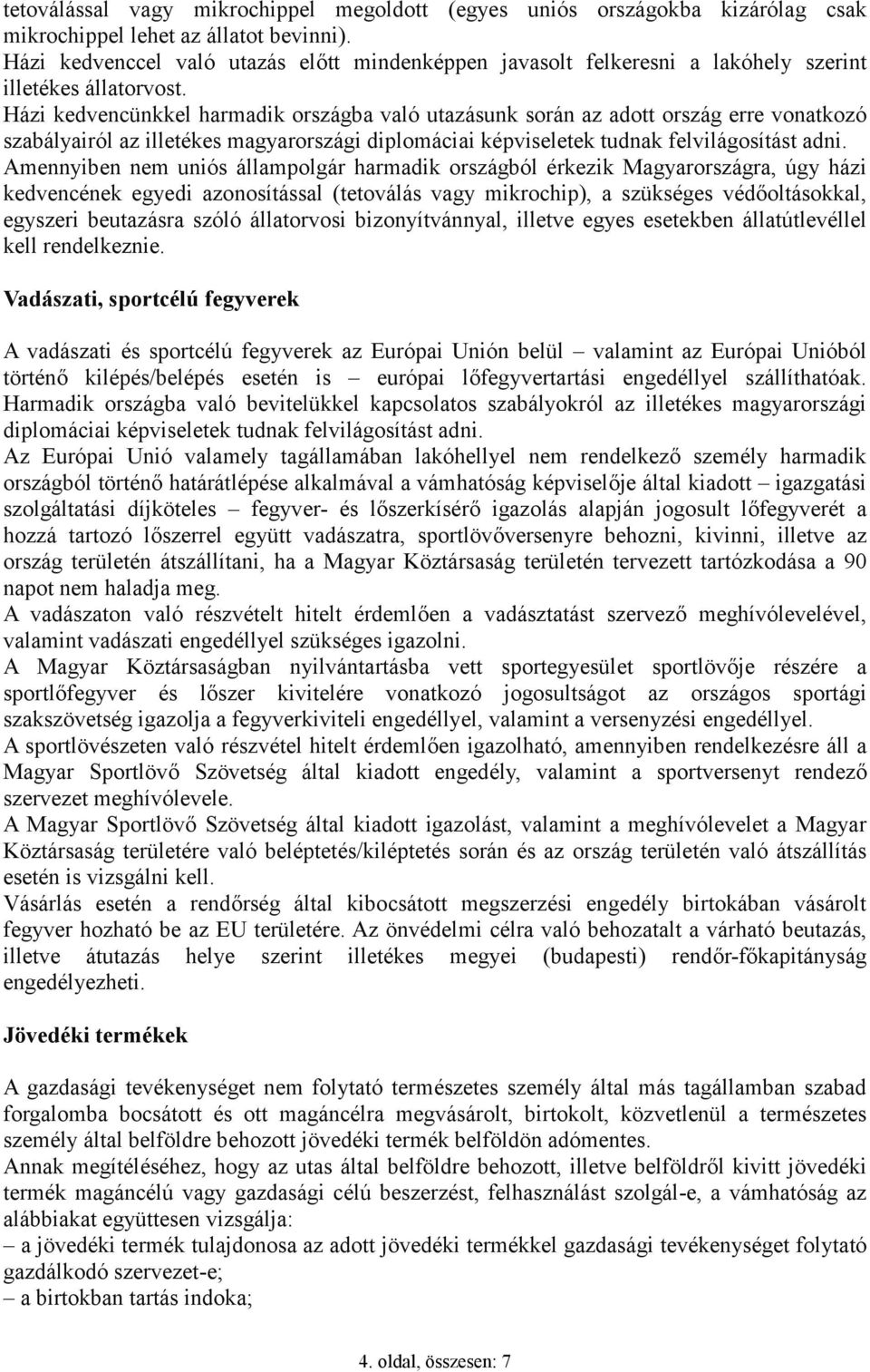 Házi kedvencünkkel harmadik országba való utazásunk során az adott ország erre vonatkozó szabályairól az illetékes magyarországi diplomáciai képviseletek tudnak felvilágosítást adni.