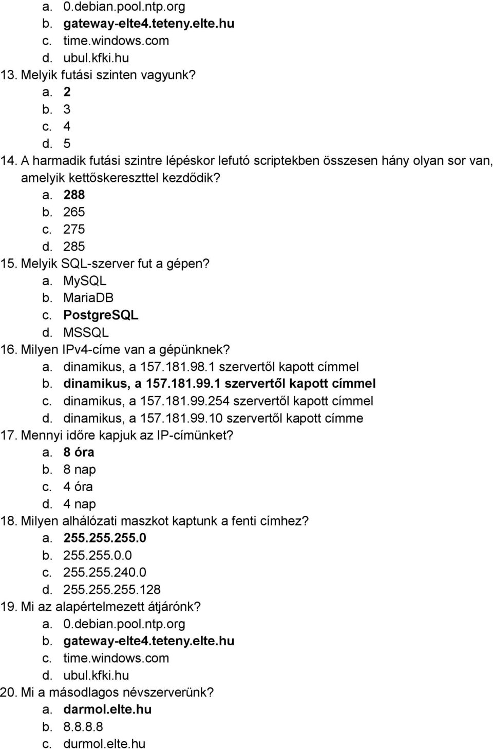 MariaDB c. PostgreSQL d. MSSQL 16. Milyen IPv4-címe van a gépünknek? a. dinamikus, a 157.181.98.1 szervertől kapott címmel b. dinamikus, a 157.181.99.1 szervertől kapott címmel c. dinamikus, a 157.181.99.254 szervertől kapott címmel d.