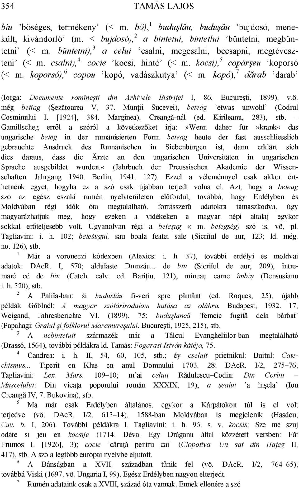 kopó), 7 dărab darab (Iorga: Documente romîneşti din Arhivele Bistriţei I, 86. Bucureşti, 899), v.ö. még betǐag (Şezătoarea V, 7. Munţii Sucevei), beteág etwas unwohl (Codrul Cosminului I. [9], 8.