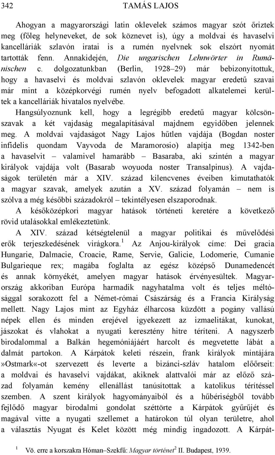 dolgozatunkban (Berlin, 98 9) már bebizonyítottuk, hogy a havaselvi és moldvai szlavón oklevelek magyar eredetű szavai már mint a középkorvégi rumén nyelv befogadott alkatelemei kerültek a