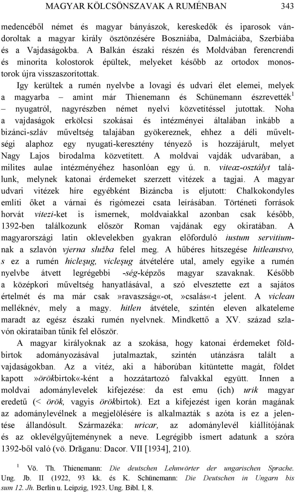 Igy kerültek a rumén nyelvbe a lovagi és udvari élet elemei, melyek a magyarba amint már Thienemann és Schünemann észrevették nyugatról, nagyrészben német nyelvi közvetítéssel jutottak.