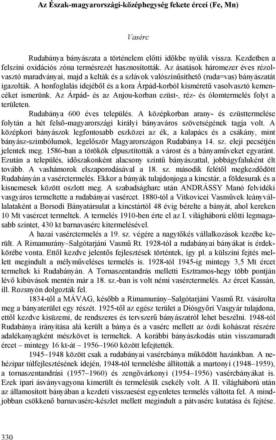 A honfoglalás idejéből és a kora Árpád-korból kisméretű vasolvasztó kemencéket ismerünk. Az Árpád- és az Anjou-korban ezüst-, réz- és ólomtermelés folyt a területen. Rudabánya 600 éves település.