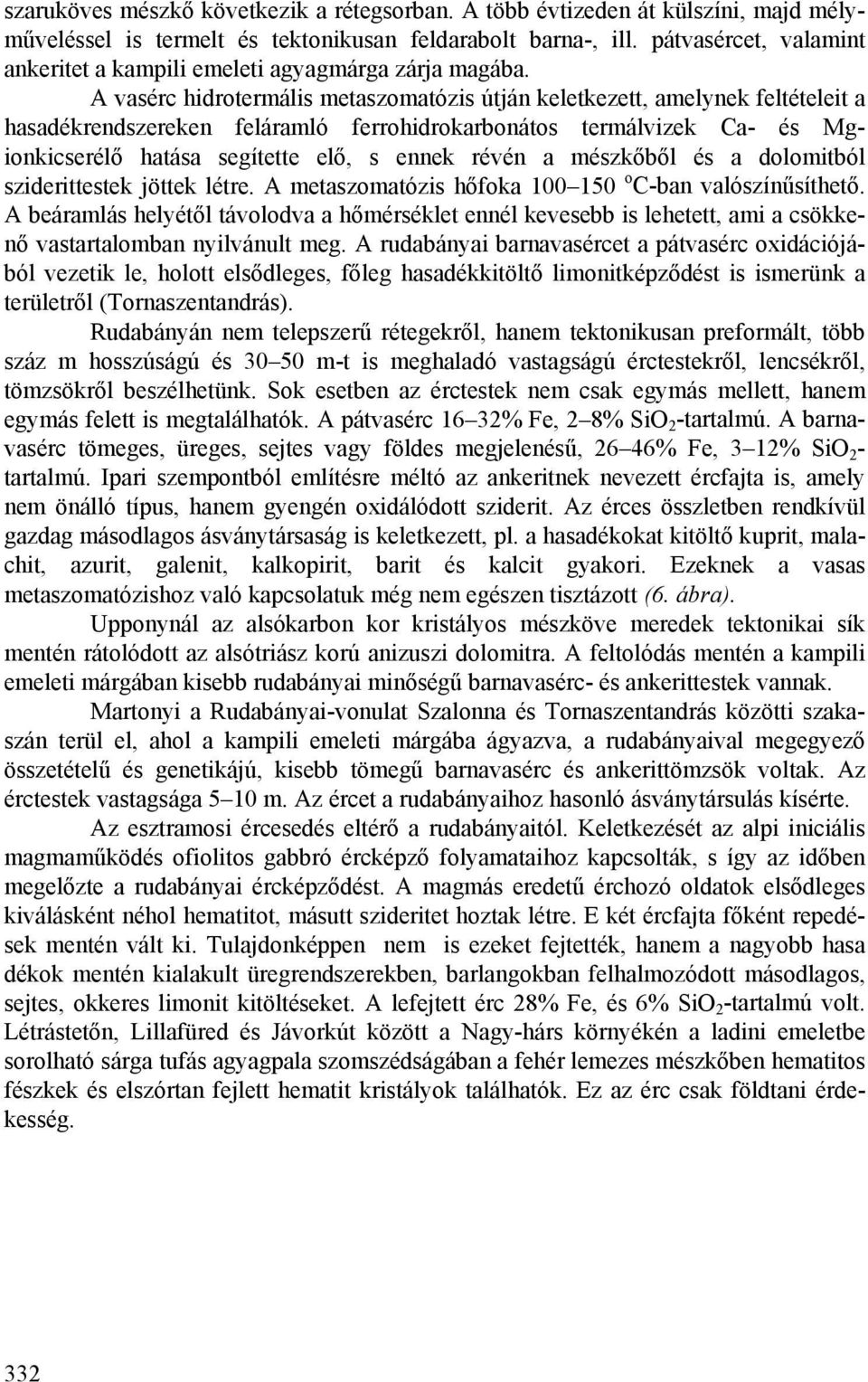 A vasérc hidrotermális metaszomatózis útján keletkezett, amelynek feltételeit a hasadékrendszereken feláramló ferrohidrokarbonátos termálvizek Ca- és Mgionkicserélő hatása segítette elő, s ennek