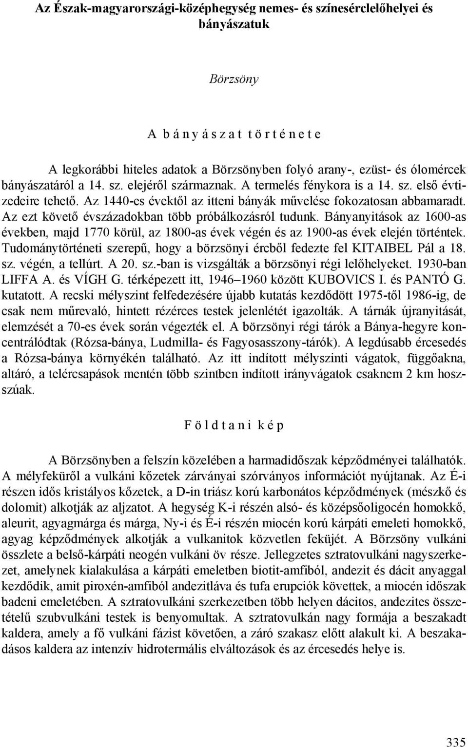 Az ezt követő évszázadokban több próbálkozásról tudunk. Bányanyitások az 1600-as években, majd 1770 körül, az 1800-as évek végén és az 1900-as évek elején történtek.