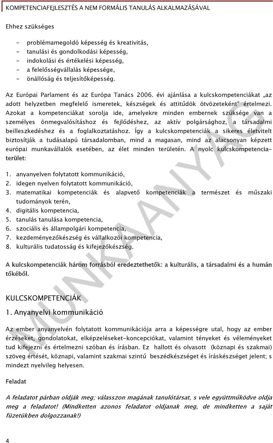 Azokat a kompetenciákat sorolja ide, amelyekre minden embernek szüksége van a személyes önmegvalósításhoz és fejlődéshez, az aktív polgársághoz, a társadalmi beilleszkedéshez és a foglalkoztatáshoz.