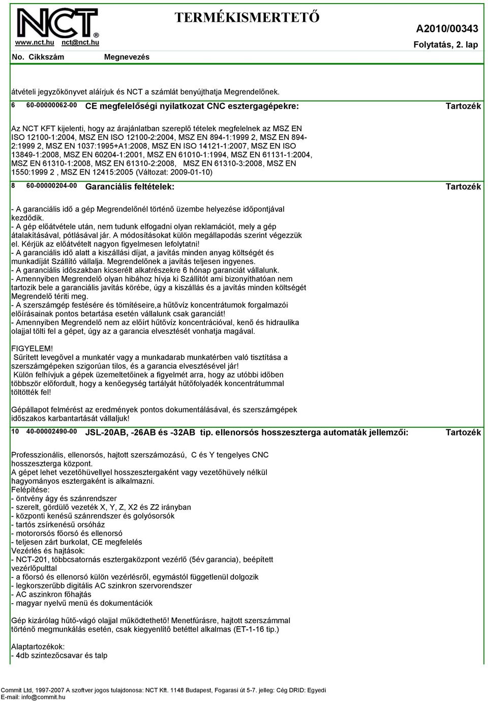 894-1:1999 2, MSZ EN 894-2:1999 2, MSZ EN 1037:1995+A1:2008, MSZ EN ISO 14121-1:2007, MSZ EN ISO 13849-1:2008, MSZ EN 60204-1:2001, MSZ EN 61010-1:1994, MSZ EN 61131-1:2004, MSZ EN 61310-1:2008, MSZ