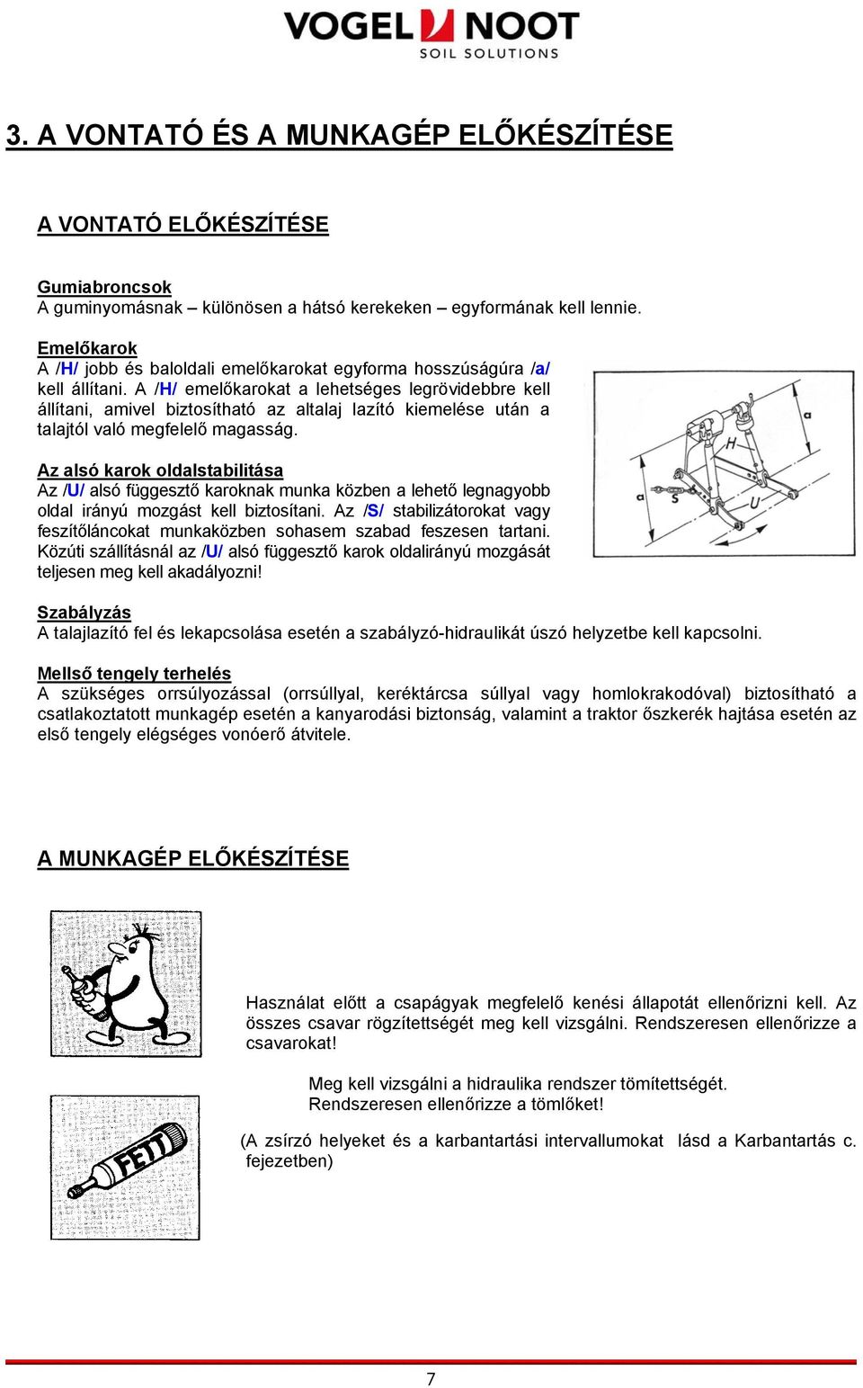 A /H/ emelőkarokat a lehetséges legrövidebbre kell állítani, amivel biztosítható az altalaj lazító kiemelése után a talajtól való megfelelő magasság.