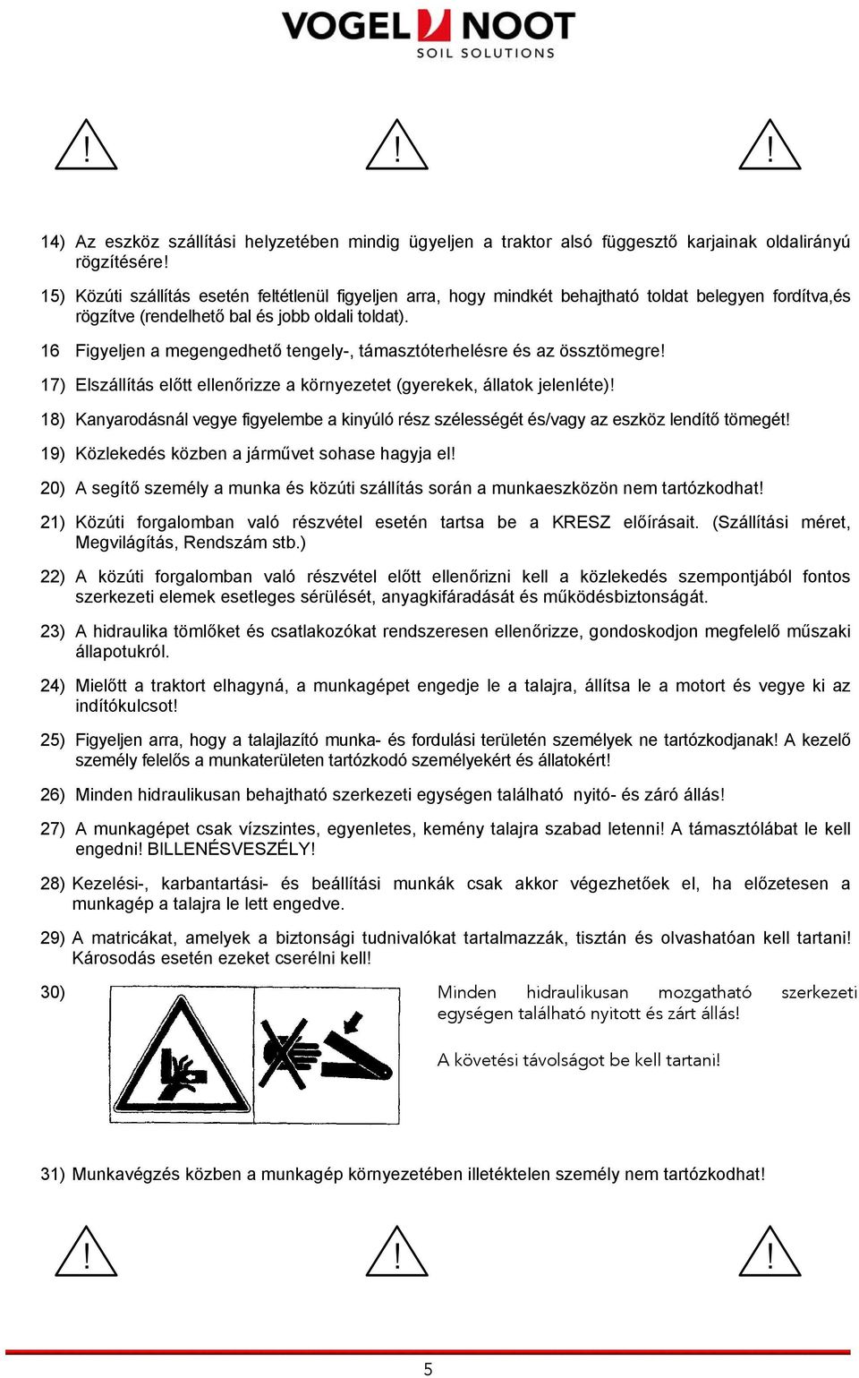 16 Figyeljen a megengedhető tengely-, támasztóterhelésre és az össztömegre! 17) Elszállítás előtt ellenőrizze a környezetet (gyerekek, állatok jelenléte)!