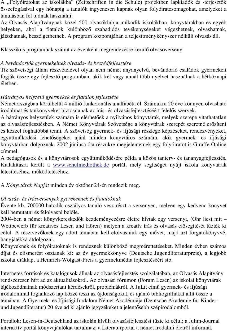 Az Olvasás Alapítványnak közel 500 olvasóklubja működik iskolákban, könyvtárakban és egyéb helyeken, ahol a fiatalok különböző szabadidős tevékenységeket végezhetnek, olvashatnak, játszhatnak,