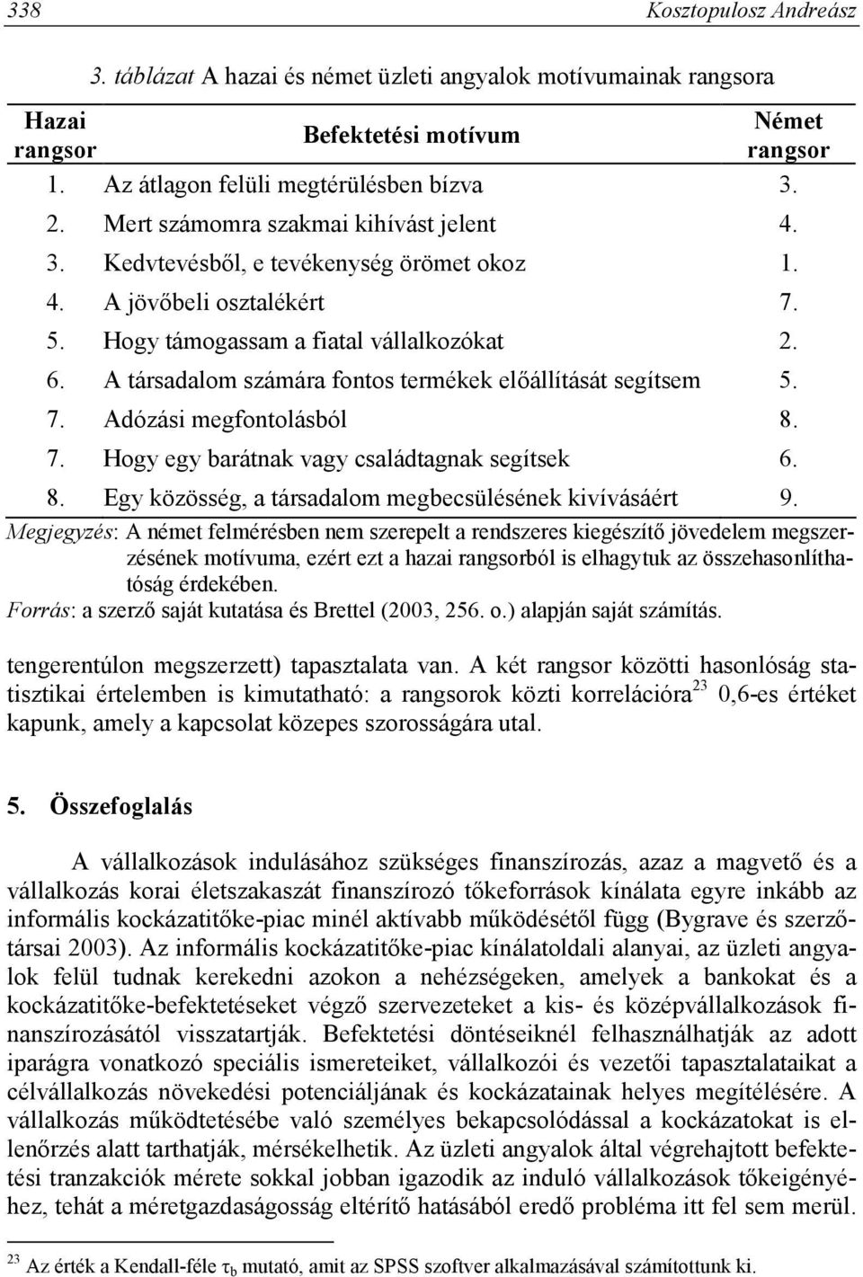 A társadalom számára fontos termékek előállítását segítsem 5. 7. Adózási megfontolásból 8. 7. Hogy egy barátnak vagy családtagnak segítsek 6. 8. Egy közösség, a társadalom megbecsülésének kivívásáért 9.