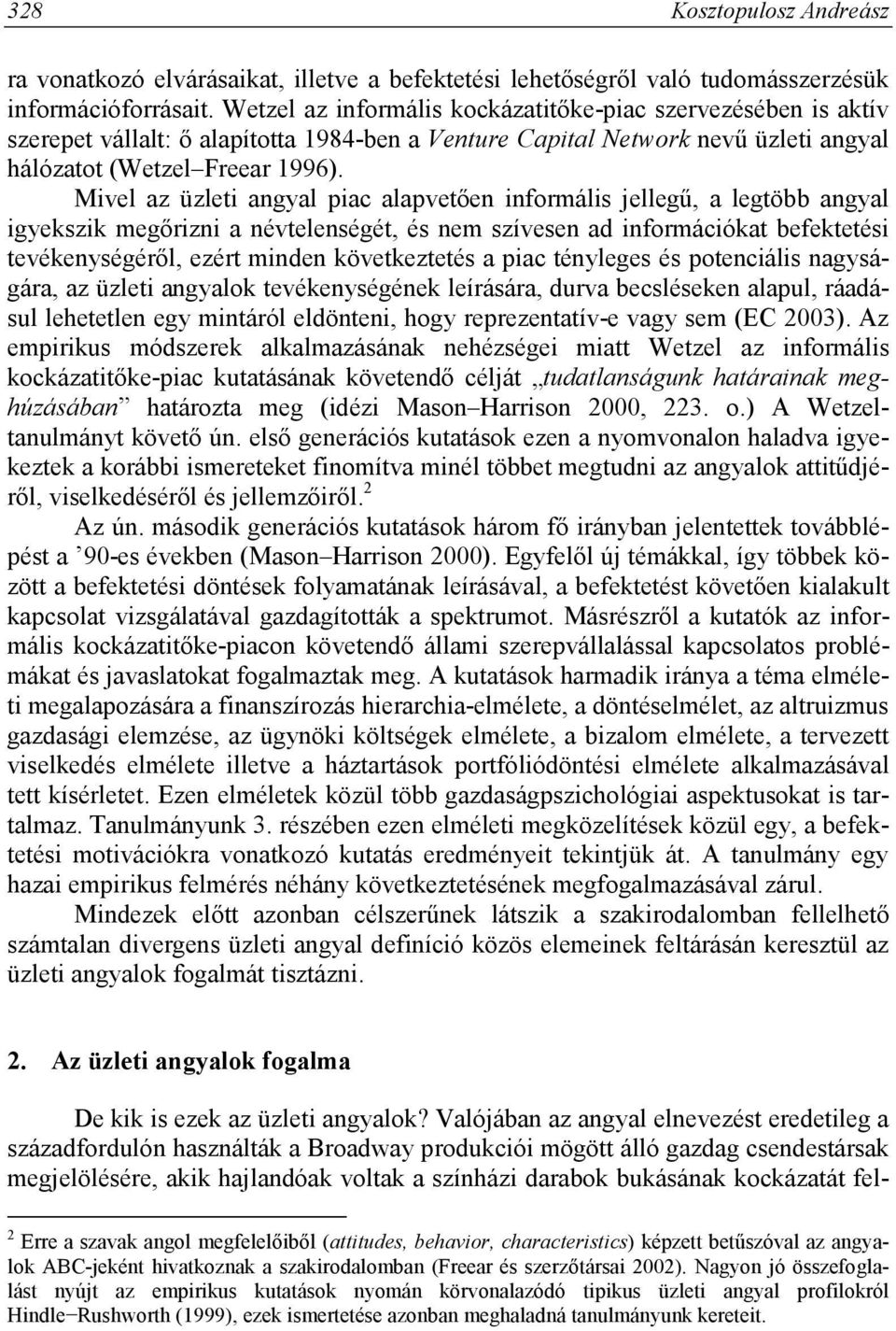 Mivel az üzleti angyal piac alapvetően informális jellegű, a legtöbb angyal igyekszik megőrizni a névtelenségét, és nem szívesen ad információkat befektetési tevékenységéről, ezért minden