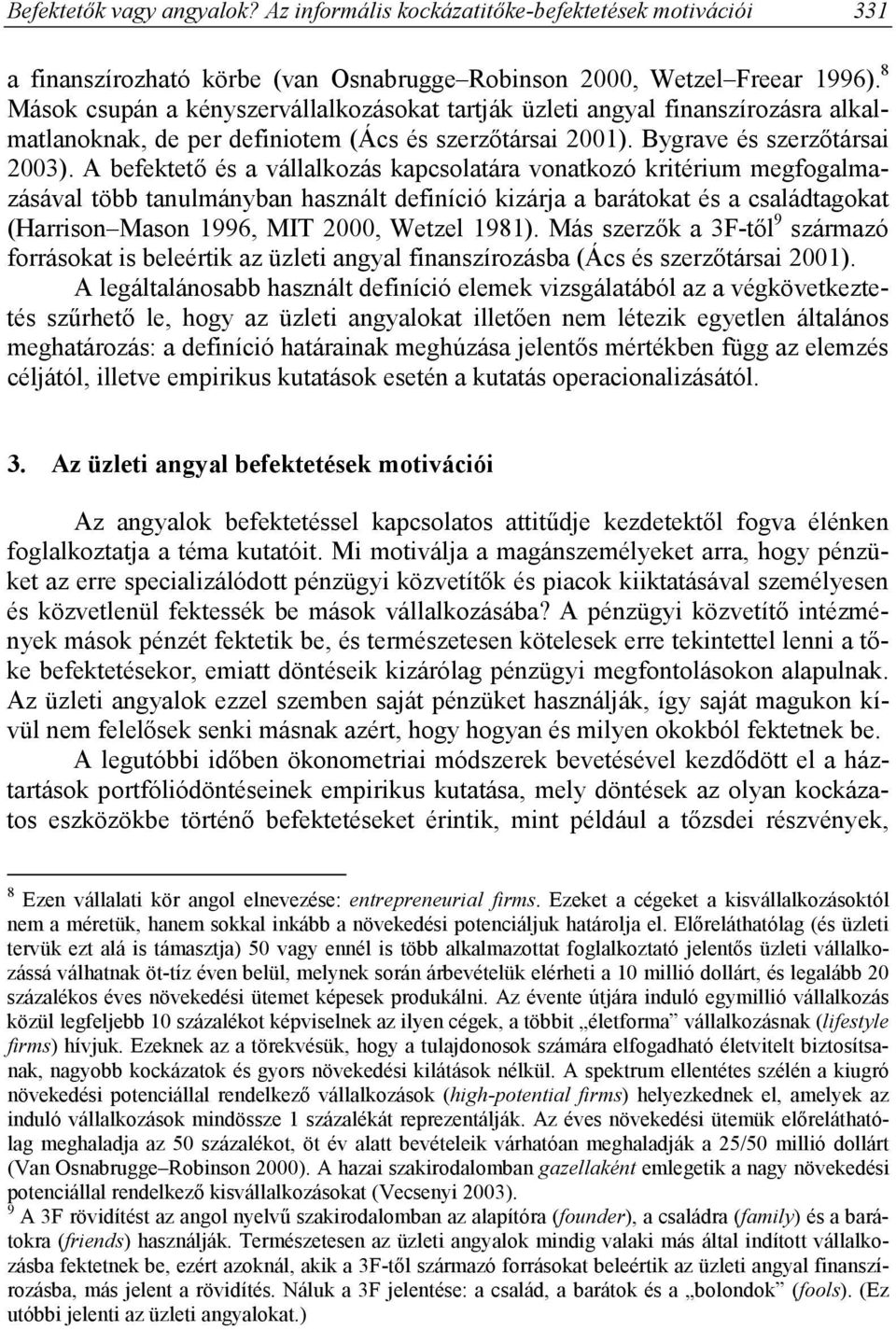 A befektető és a vállalkozás kapcsolatára vonatkozó kritérium megfogalmazásával több tanulmányban használt definíció kizárja a barátokat és a családtagokat (Harrison Mason 1996, MIT 2000, Wetzel