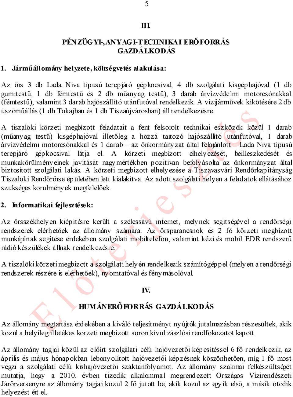 árvízvédelmi motorcsónakkal (fémtestű), valamint 3 darab hajószállító utánfutóval rendelkezik. A vízijárművek kikötésére 2 db úszóműállás (1 db Tokajban és 1 db Tiszaújvárosban) áll rendelkezésre.