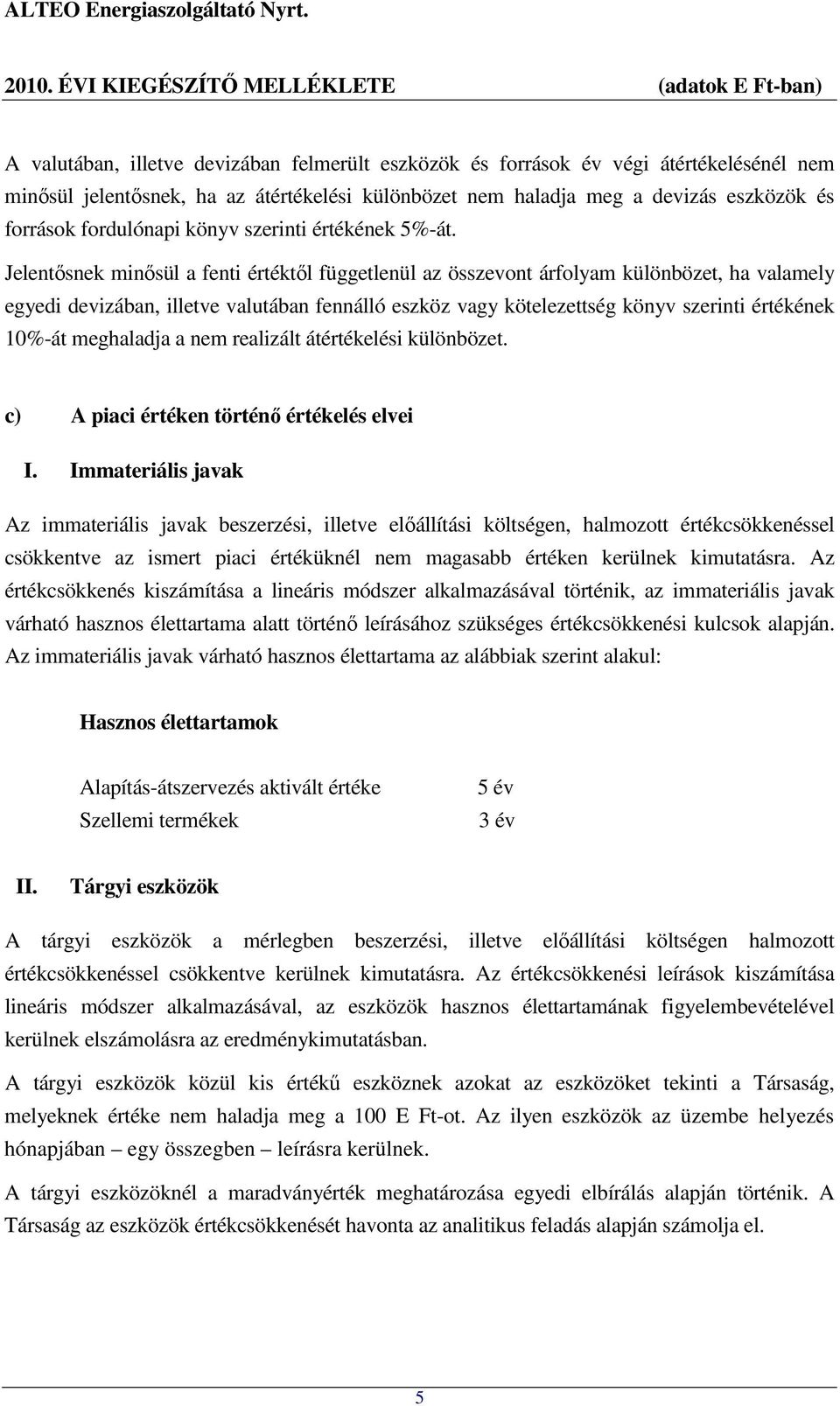 Jelentősnek minősül a fenti értéktől függetlenül az összevont árfolyam különbözet, ha valamely egyedi devizában, illetve valutában fennálló eszköz vagy kötelezettség könyv szerinti értékének 10%-át