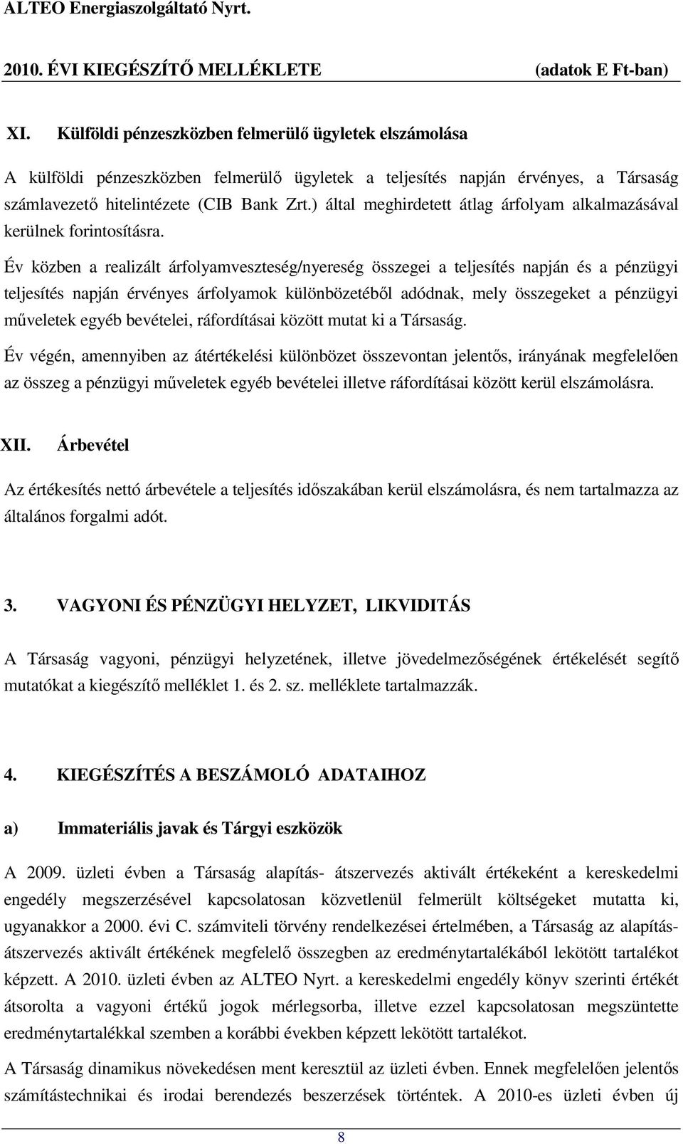 Év közben a realizált árfolyamveszteség/nyereség összegei a teljesítés napján és a pénzügyi teljesítés napján érvényes árfolyamok különbözetéből adódnak, mely összegeket a pénzügyi műveletek egyéb