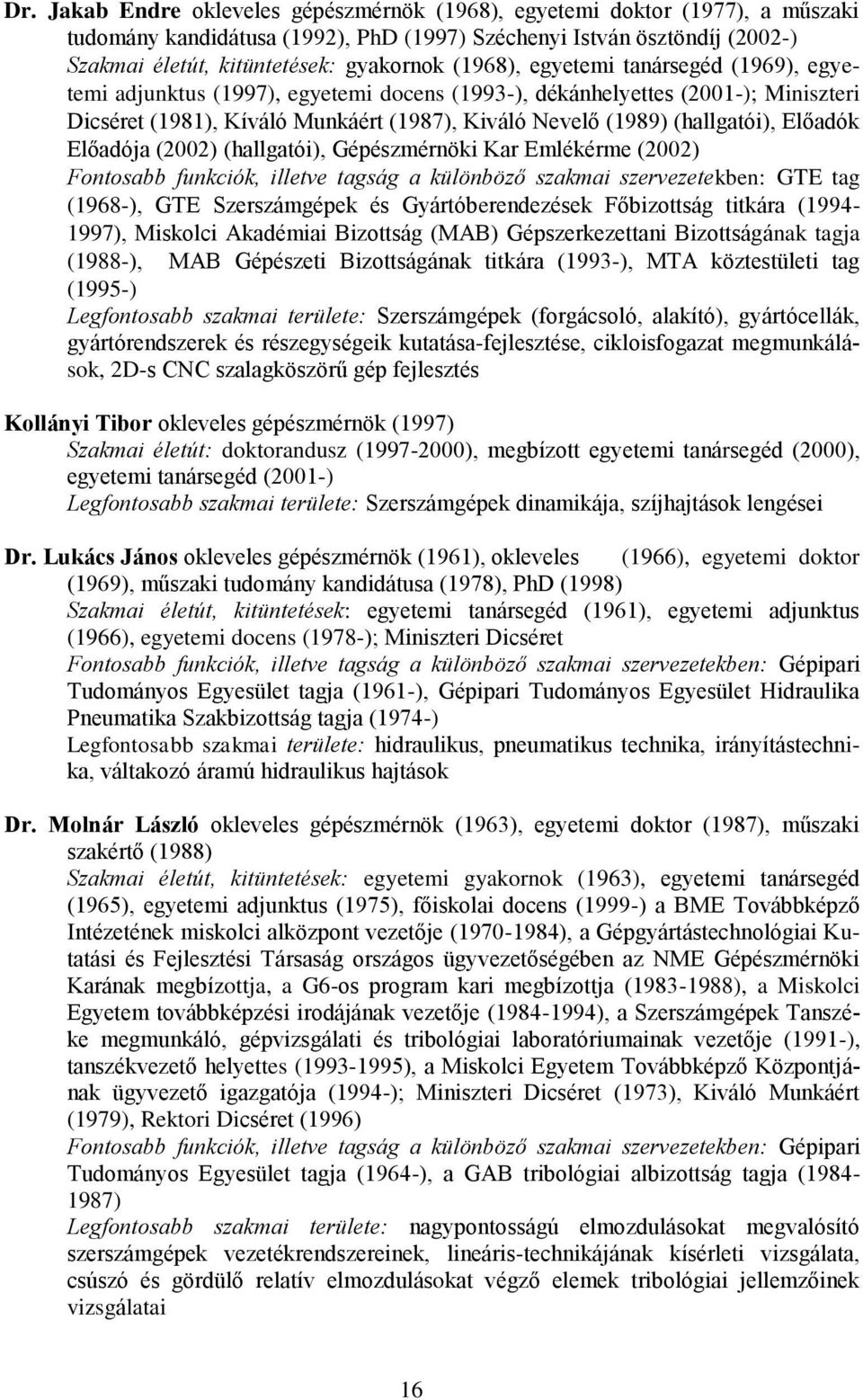 Előadók Előadója (2002) (hallgatói), Gépészmérnöki Kar Emlékérme (2002) Fontosabb funkciók, illetve tagság a különböző szakmai szervezetekben: GTE tag (1968-), GTE Szerszámgépek és Gyártóberendezések