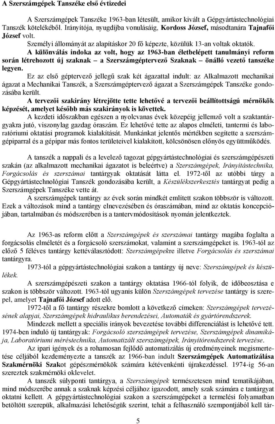 A különválás indoka az volt, hogy az 1963-ban életbelépett tanulmányi reform során létrehozott új szaknak a Szerszámgéptervező Szaknak önálló vezető tanszéke legyen.