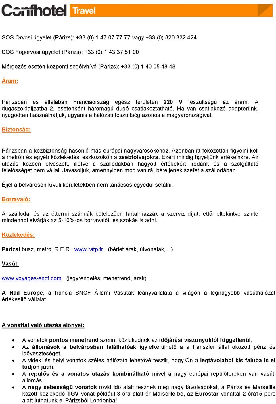 Ha van csatlakozó adapterünk, nyugodtan használhatjuk, ugyanis a hálózati feszültség azonos a magyarországival. Biztonság: Párizsban a közbiztonság hasonló más európai nagyvárosokéhoz.