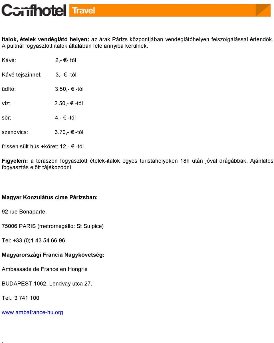 70,- -tól frissen sült hús +köret: 12,- -tól Figyelem: a teraszon fogyasztott ételek-italok egyes turistahelyeken 18h után jóval drágábbak.