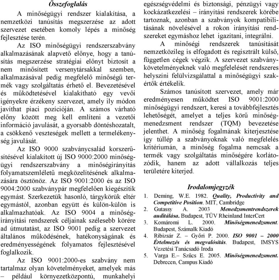 minőségű termék vagy szolgáltatás érhető el. Bevezetésével és működtetésével kialakítható egy vevői igényekre érzékeny szervezet, amely ily módon javíthat piaci pozícióján.