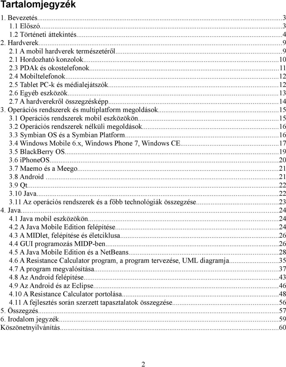 1 Operációs rendszerek mobil eszközökön...15 3.2 Operációs rendszerek nélküli megoldások...16 3.3 Symbian OS és a Symbian Platform...16 3.4 Windows Mobile 6.x, Windows Phone 7, Windows CE...17 3.