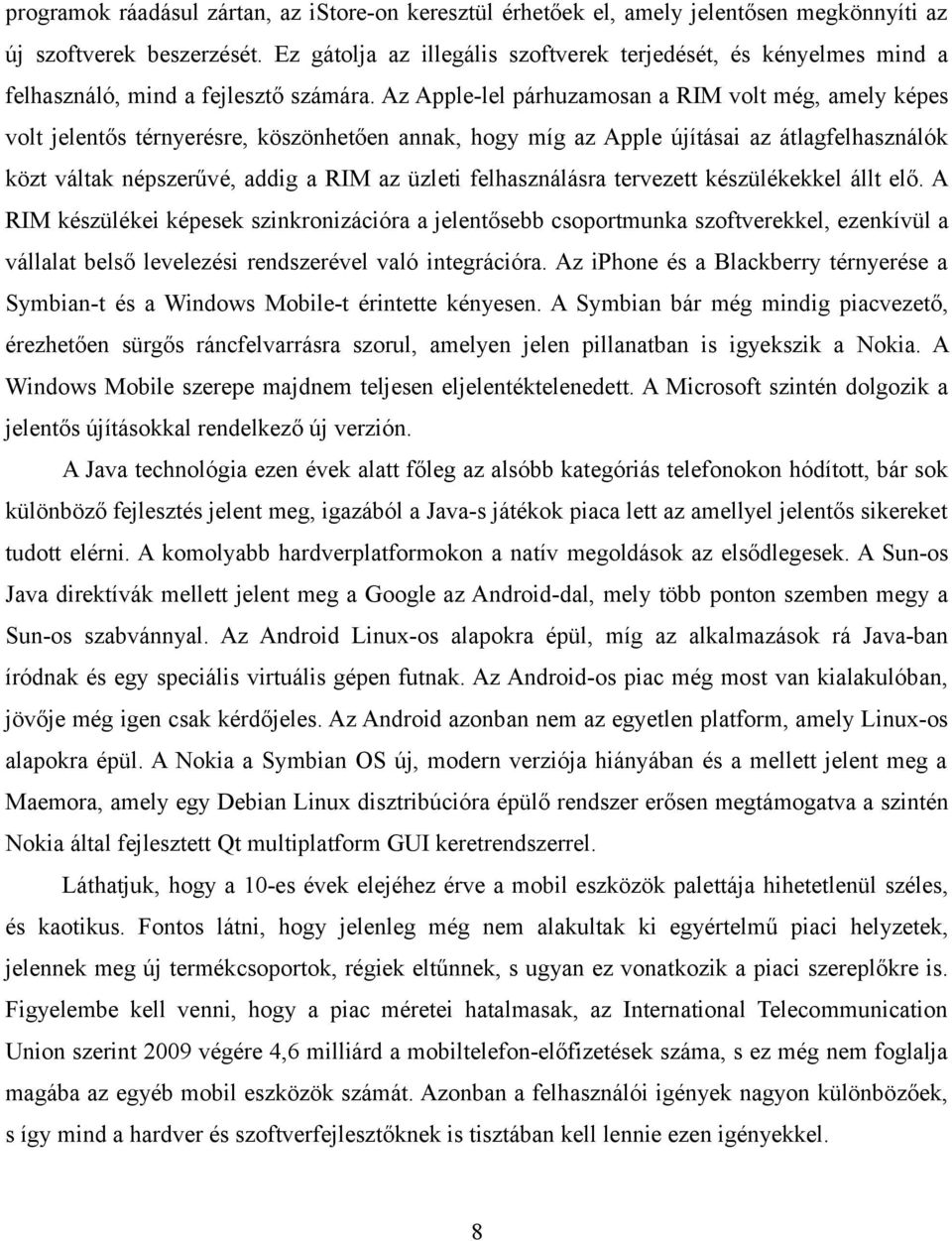 Az Apple-lel párhuzamosan a RIM volt még, amely képes volt jelentős térnyerésre, köszönhetően annak, hogy míg az Apple újításai az átlagfelhasználók közt váltak népszerűvé, addig a RIM az üzleti