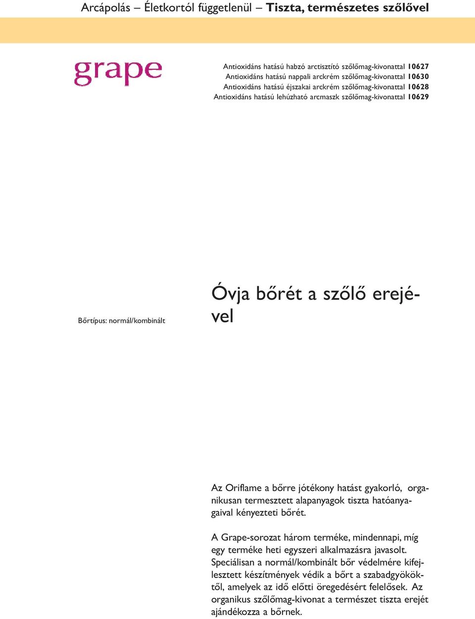 hatást gyakorló, organikusan termesztett alapanyagok tiszta hatóanyagaival kényezteti bőrét. A Grape-sorozat három terméke, mindennapi, míg egy terméke heti egyszeri alkalmazásra javasolt.