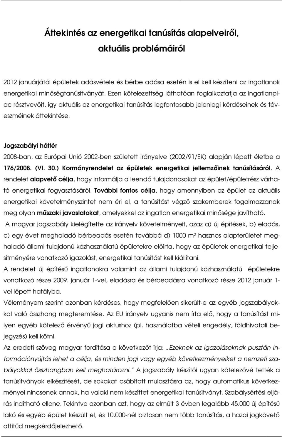 Jogszabályi háttér 2008-ban, az Európai Unió 2002-ben született irányelve (2002/91/EK) alapján lépett életbe a 176/2008. (VI. 30.) Kormányrendelet az épületek energetikai jellemzőinek tanúsításáról.