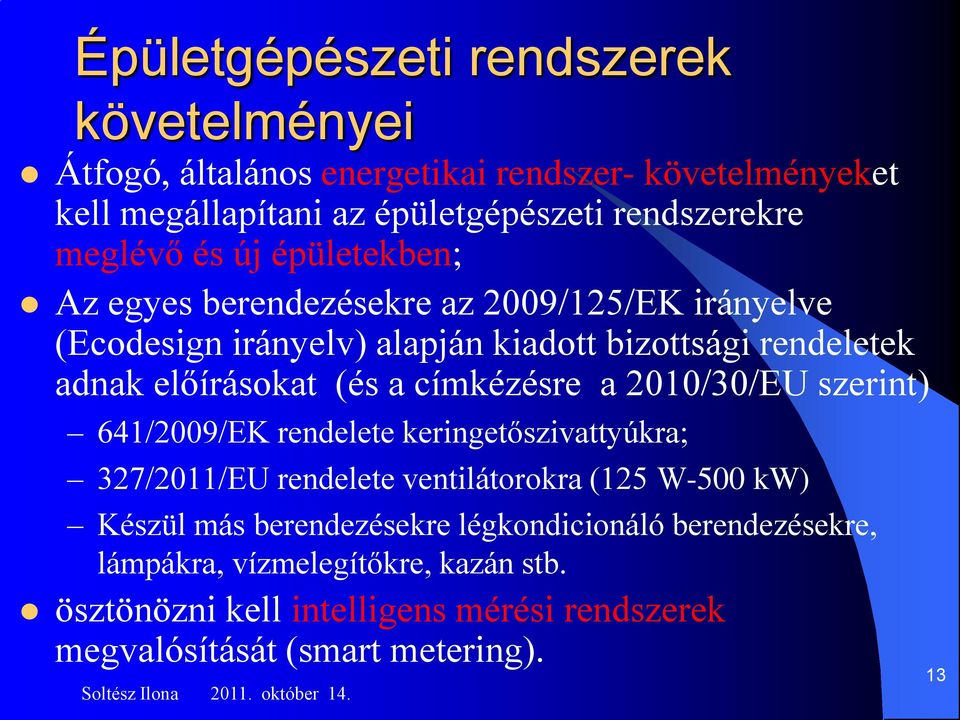 (és a címkézésre a 2010/30/EU szerint) 641/2009/EK rendelete keringetőszivattyúkra; 327/2011/EU rendelete ventilátorokra (125 W-500 kw) Készül más