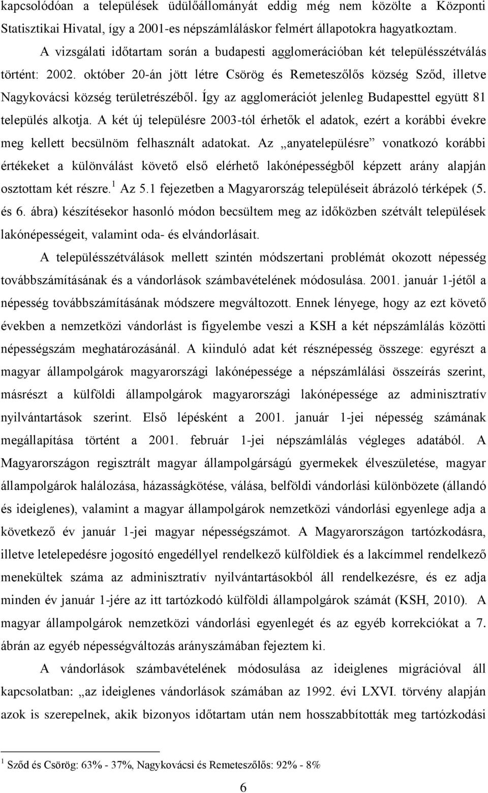 Így az agglomerációt jelenleg Budapesttel együtt 81 település alkotja. A két új településre 2003-tól érhetők el adatok, ezért a korábbi évekre meg kellett becsülnöm felhasznált adatokat.