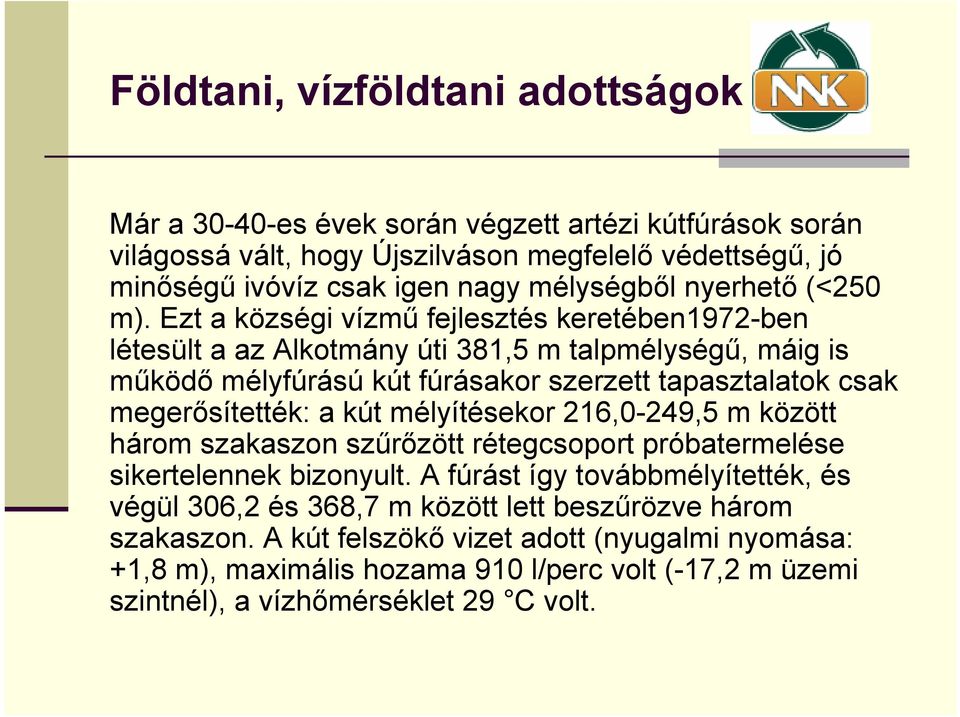 Ezt a községi vízmű fejlesztés keretében1972-ben létesült a az Alkotmány úti 381,5 m talpmélységű, máig is működő mélyfúrású kút fúrásakor szerzett tapasztalatok csak megerősítették: a