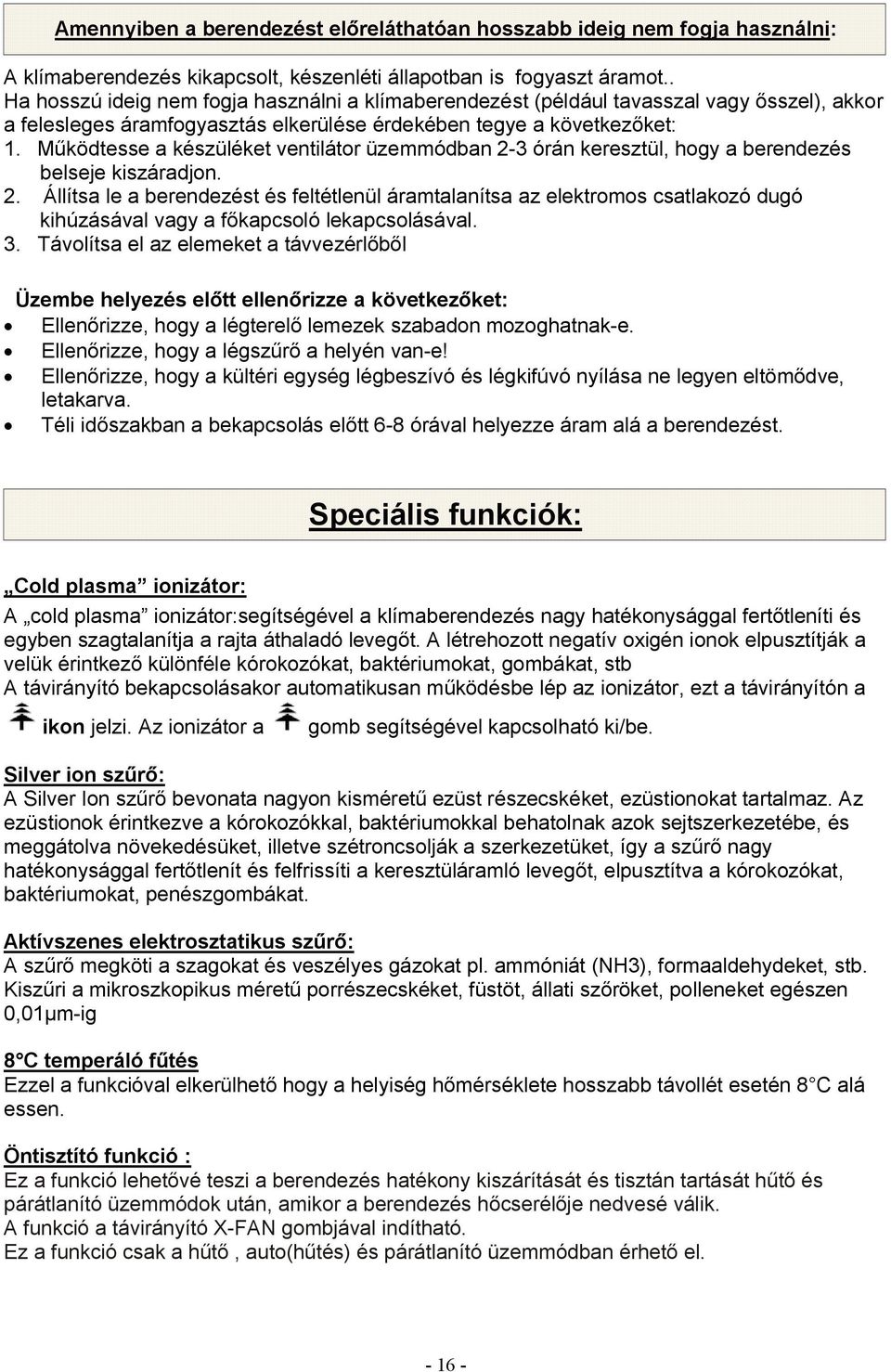 Működtesse a készüléket ventilátor üzemmódban 2-3 órán keresztül, hogy a berendezés belseje kiszáradjon. 2. Állítsa le a berendezést és feltétlenül áramtalanítsa az elektromos csatlakozó dugó kihúzásával vagy a főkapcsoló lekapcsolásával.